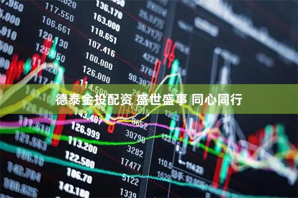 德泰金投配资 盛世盛事 同心同行