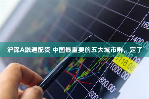沪深A融通配资 中国最重要的五大城市群，定了