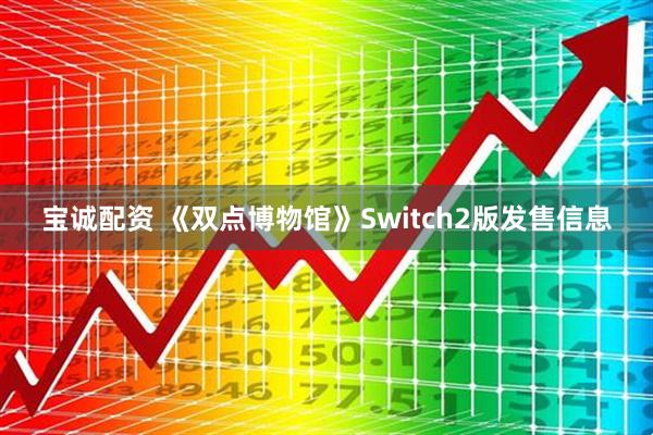 宝诚配资 《双点博物馆》Switch2版发售信息