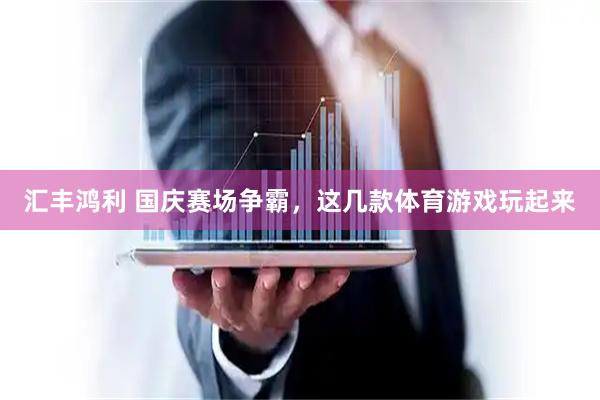 汇丰鸿利 国庆赛场争霸，这几款体育游戏玩起来