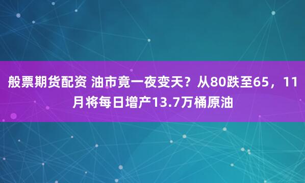 般票期货配资 油市竟一夜变天？从80跌至65，11月将每日增产13.7万桶原油