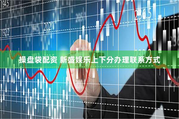 操盘袋配资 新盛娱乐上下分办理联系方式
