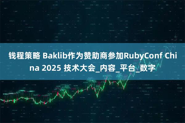 钱程策略 Baklib作为赞助商参加RubyConf China 2025 技术大会_内容_平台_数字