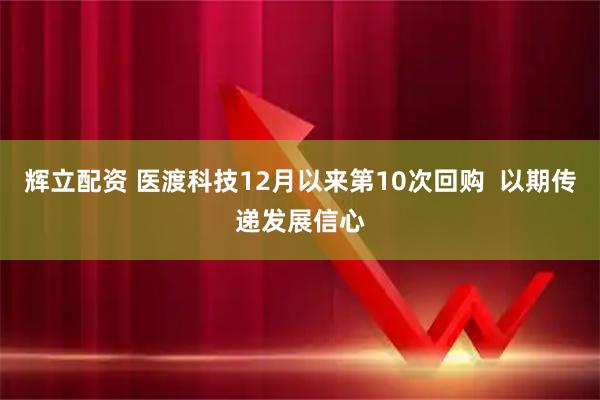 辉立配资 医渡科技12月以来第10次回购  以期传递发展信心